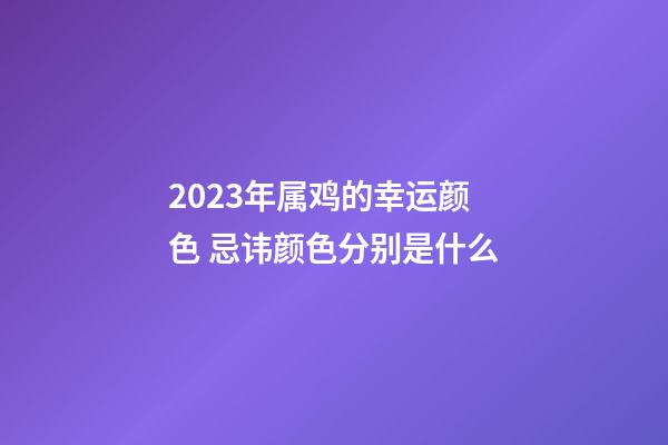 2023年属鸡的幸运颜色 忌讳颜色分别是什么